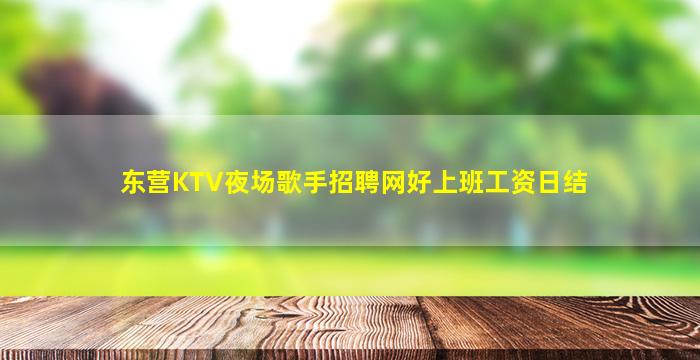 东营KTV夜场歌手招聘网好上班工资日结